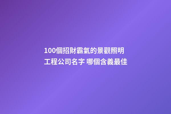 100個招財霸氣的景觀照明工程公司名字 哪個含義最佳-第1張-公司起名-玄機派